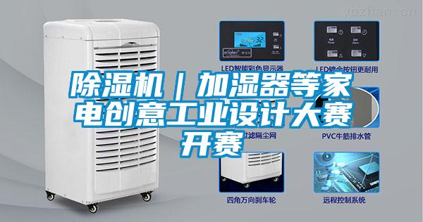 除濕機(jī)｜加濕器等家電創(chuàng)意工業(yè)設(shè)計(jì)大賽開賽