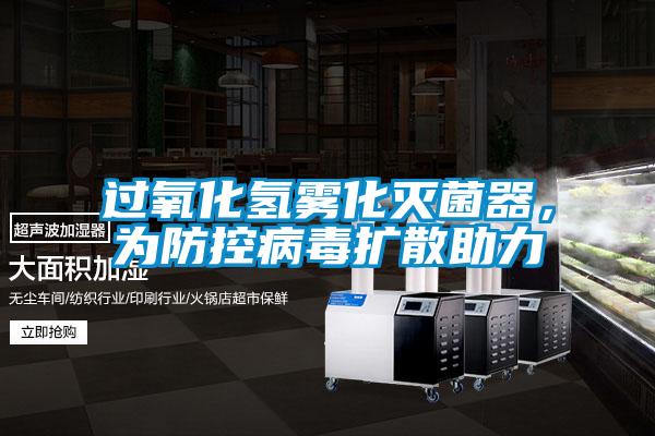 過氧化氫霧化滅菌器，為防控病毒擴散助力