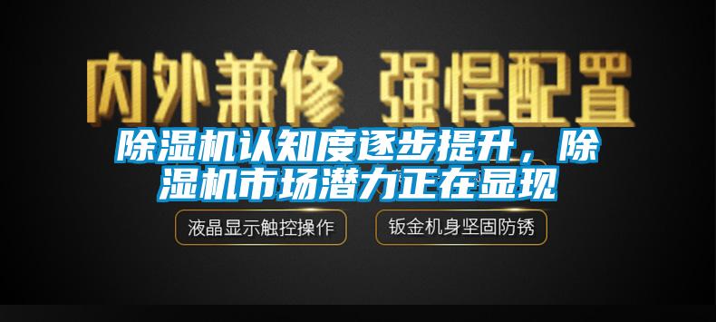除濕機認(rèn)知度逐步提升，除濕機市場潛力正在顯現(xiàn)