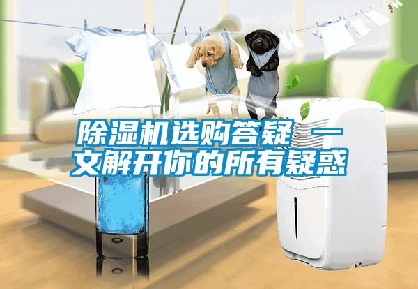 除濕機(jī)選購答疑 一文解開你的所有疑惑