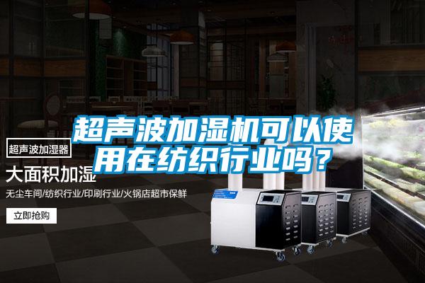 超聲波加濕機可以使用在紡織行業(yè)嗎？