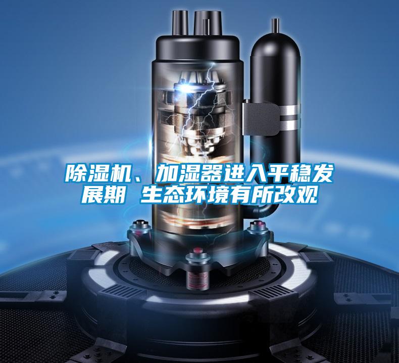 除濕機、加濕器進入平穩(wěn)發(fā)展期 生態(tài)環(huán)境有所改觀