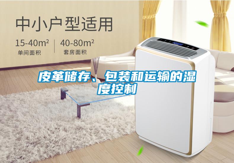 皮革儲(chǔ)存、包裝和運(yùn)輸?shù)臐穸瓤刂?/></p>
						    <p style=