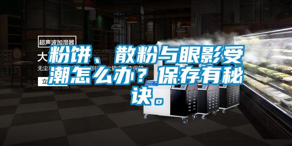 粉餅、散粉與眼影受潮怎么辦？保存有秘訣。