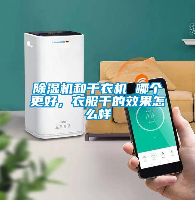 除濕機和干衣機 哪個更好，衣服干的效果怎么樣
