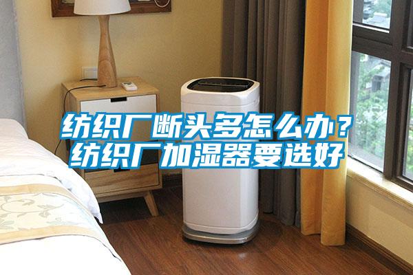 紡織廠斷頭多怎么辦？紡織廠加濕器要選好