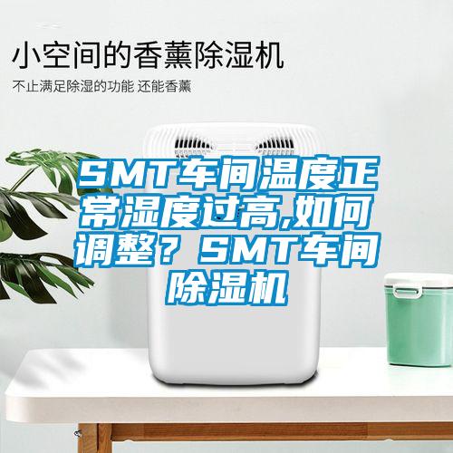 SMT車(chē)間溫度正常濕度過(guò)高,如何調(diào)整？SMT車(chē)間除濕機(jī)