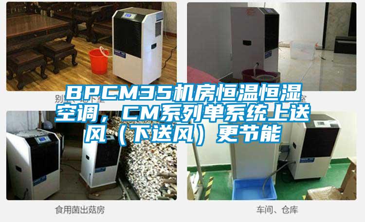BPCM35機(jī)房恒溫恒濕空調(diào)，CM系列單系統(tǒng)上送風(fēng)（下送風(fēng)）更節(jié)能