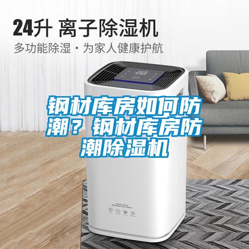 鋼材庫房如何防潮？鋼材庫房防潮除濕機(jī)