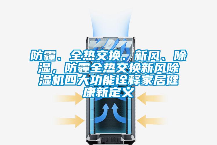 防霾、全熱交換、新風(fēng)、除濕,防霾全熱交換新風(fēng)除濕機(jī)四大功能詮釋家居健康新定義