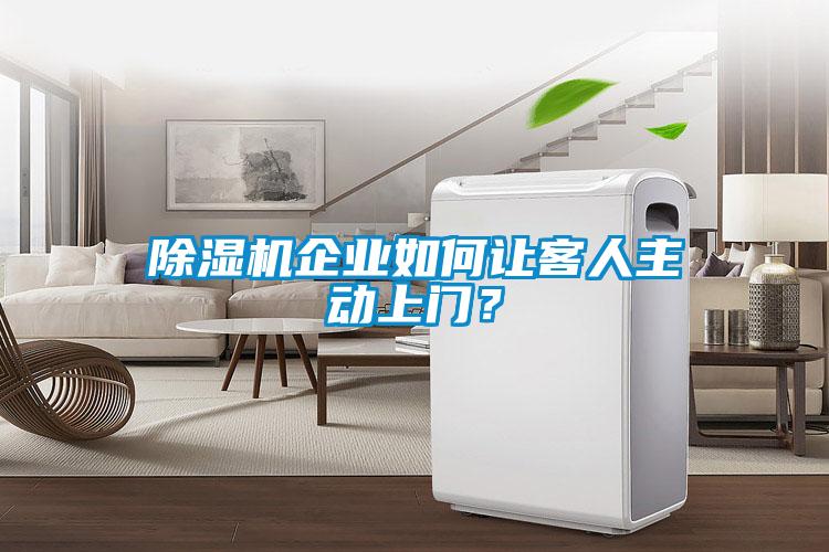 除濕機(jī)企業(yè)如何讓客人主動(dòng)上門(mén)？