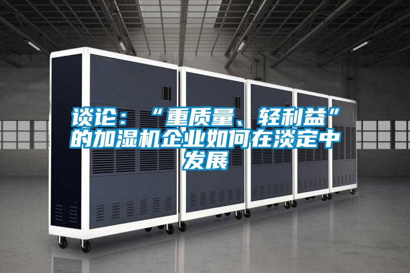 談?wù)摚骸爸刭|(zhì)量、輕利益”的加濕機企業(yè)如何在淡定中發(fā)展