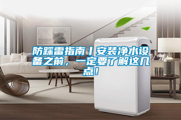 防踩雷指南丨安裝凈水設(shè)備之前，一定要了解這幾點(diǎn)！