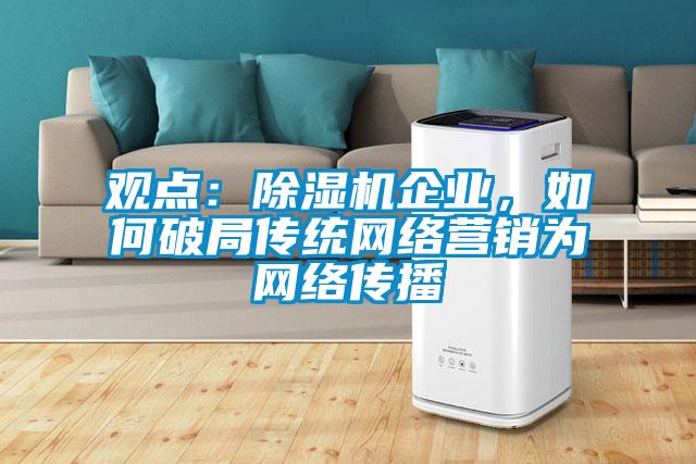 觀點：除濕機企業(yè)，如何破局傳統(tǒng)網(wǎng)絡(luò)營銷為網(wǎng)絡(luò)傳播