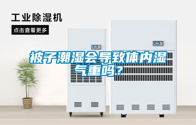 被子潮濕會(huì)導(dǎo)致體內(nèi)濕氣重嗎？