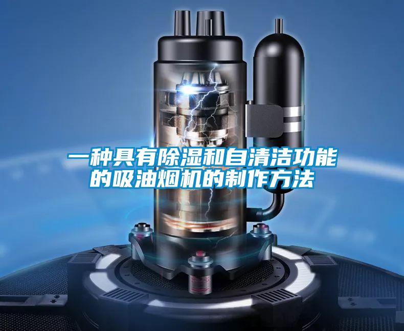 一種具有除濕和自清潔功能的吸油煙機(jī)的制作方法