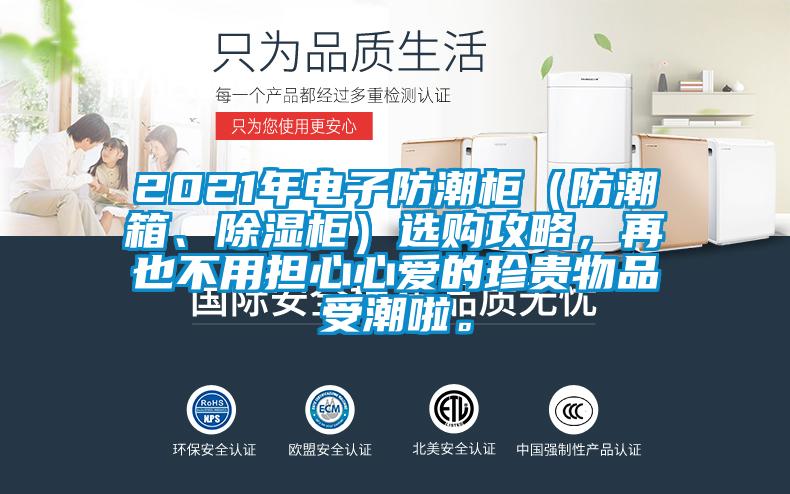 2021年電子防潮柜（防潮箱、除濕柜）選購(gòu)攻略，再也不用擔(dān)心心愛(ài)的珍貴物品受潮啦。