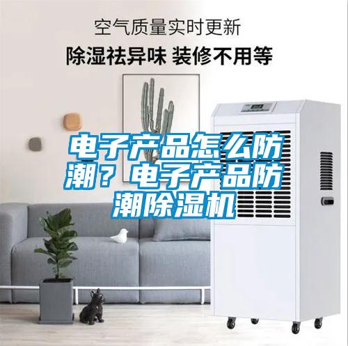 電子產(chǎn)品怎么防潮？電子產(chǎn)品防潮除濕機(jī)
