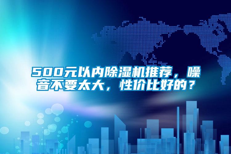 500元以內(nèi)除濕機(jī)推薦，噪音不要太大，性價(jià)比好的？