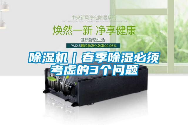 除濕機(jī)｜春季除濕必須考慮的3個(gè)問題