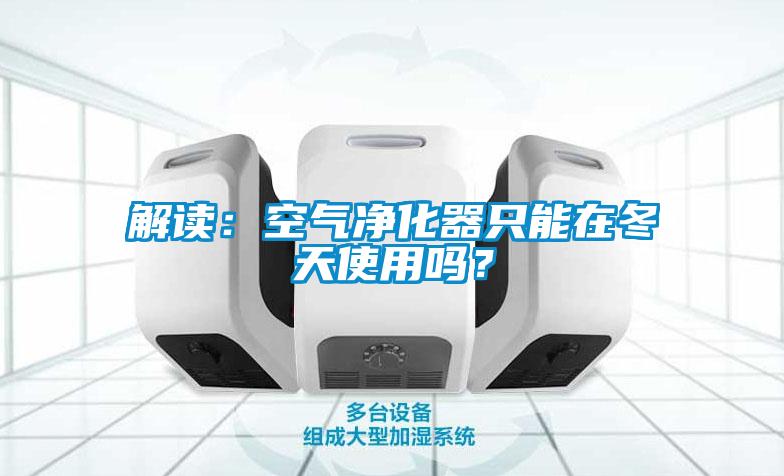 解讀：空氣凈化器只能在冬天使用嗎？