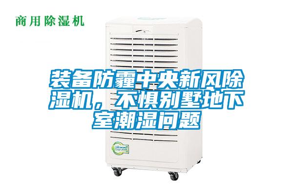 裝備防霾中央新風除濕機，不懼別墅地下室潮濕問題