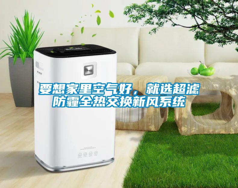 要想家里空氣好，就選超濾防霾全熱交換新風系統(tǒng)