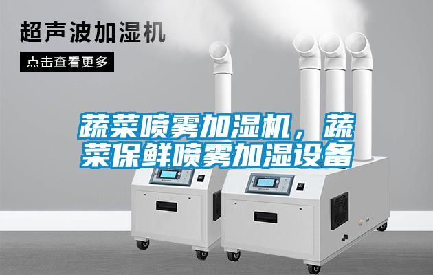蔬菜噴霧加濕機(jī)，蔬菜保鮮噴霧加濕設(shè)備