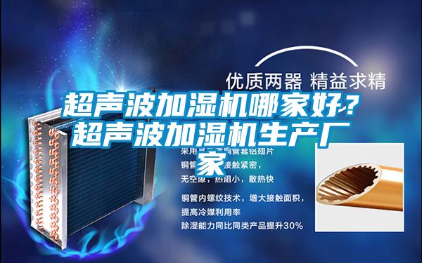 超聲波加濕機(jī)哪家好？超聲波加濕機(jī)生產(chǎn)廠家