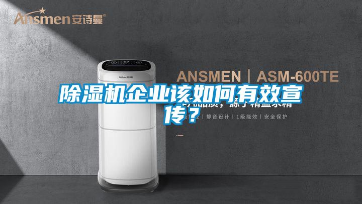 除濕機(jī)企業(yè)該如何有效宣傳？