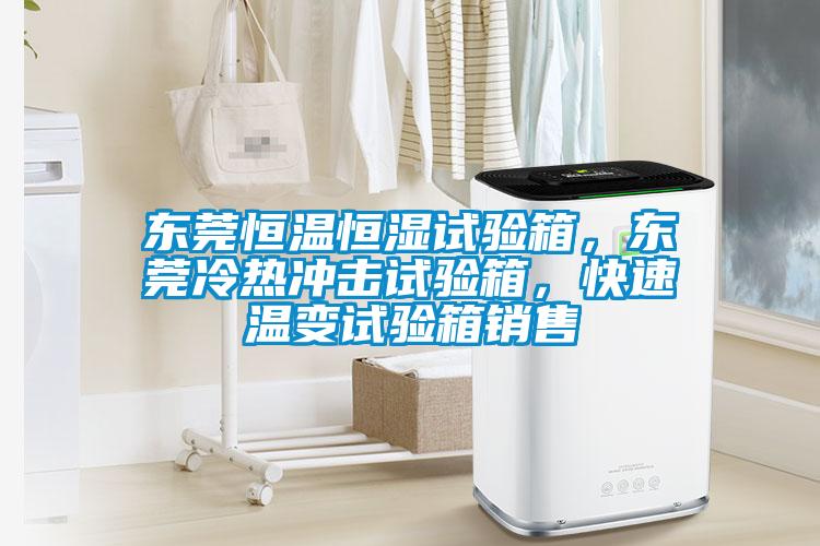 東莞恒溫恒濕試驗(yàn)箱，東莞冷熱沖擊試驗(yàn)箱，快速溫變試驗(yàn)箱銷售