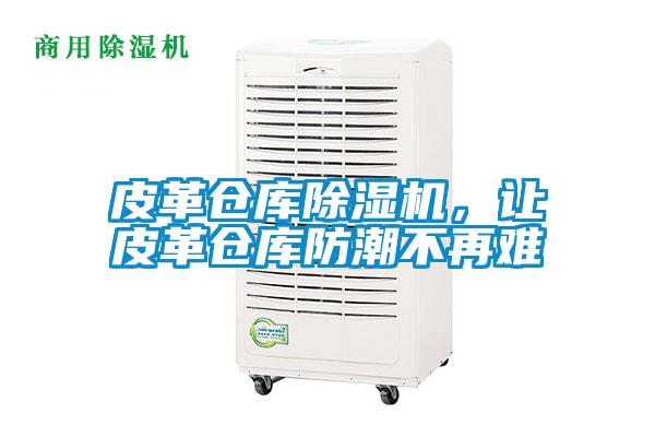 皮革倉(cāng)庫(kù)除濕機(jī)，讓皮革倉(cāng)庫(kù)防潮不再難
