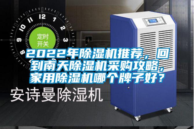 2022年除濕機(jī)推薦，回到南天除濕機(jī)采購攻略，家用除濕機(jī)哪個(gè)牌子好？