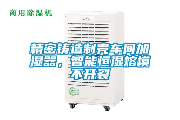 精密鑄造制殼車間加濕器，智能恒濕熔模不開裂