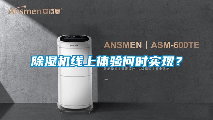 除濕機(jī)線上體驗(yàn)何時實(shí)現(xiàn)？