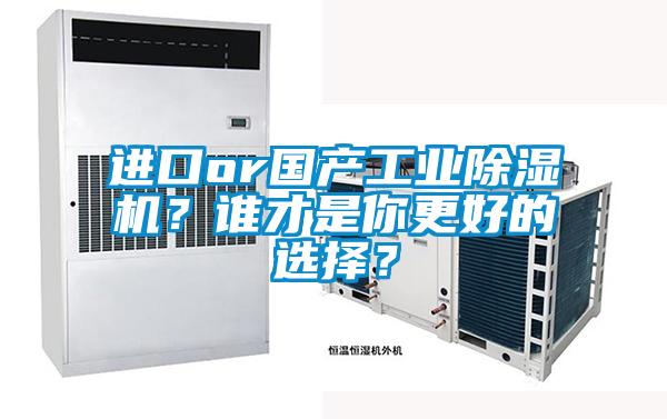 進口or國產(chǎn)工業(yè)除濕機？誰才是你更好的選擇？
