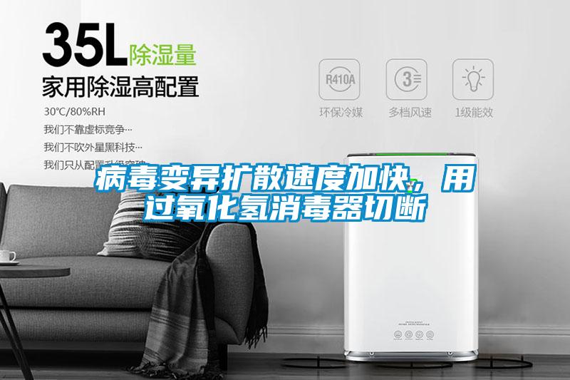 病毒變異擴(kuò)散速度加快，用過氧化氫消毒器切斷