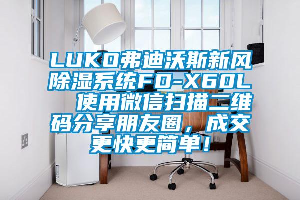 LUKO弗迪沃斯新風(fēng)除濕系統(tǒng)FD-X60L  使用微信掃描二維碼分享朋友圈，成交更快更簡(jiǎn)單！