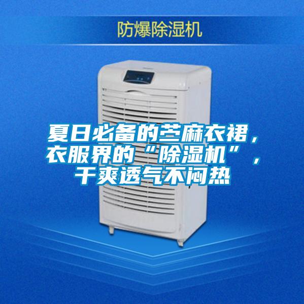夏日必備的苧麻衣裙，衣服界的“除濕機(jī)”，干爽透氣不悶熱