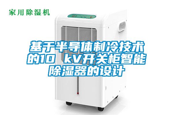 基于半導(dǎo)體制冷技術(shù)的10 kV開關(guān)柜智能除濕器的設(shè)計(jì)