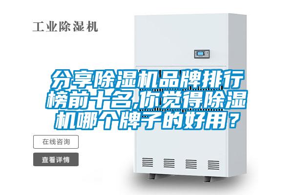 分享除濕機(jī)品牌排行榜前十名,你覺得除濕機(jī)哪個牌子的好用？