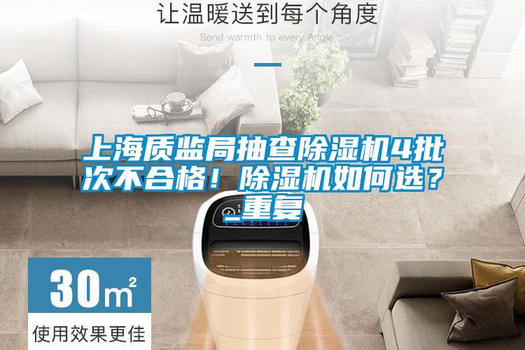 上海質(zhì)監(jiān)局抽查除濕機(jī)4批次不合格！除濕機(jī)如何選？_重復(fù)