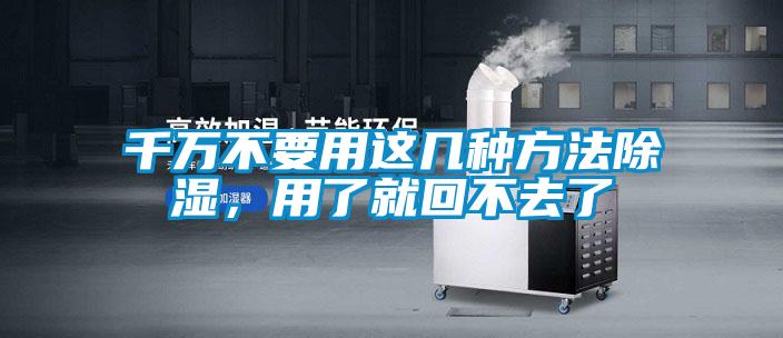 千萬不要用這幾種方法除濕，用了就回不去了