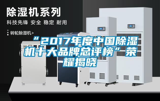 “2017年度中國(guó)除濕機(jī)十大品牌總評(píng)榜”榮耀揭曉