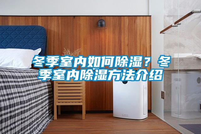 冬季室內(nèi)如何除濕？冬季室內(nèi)除濕方法介紹