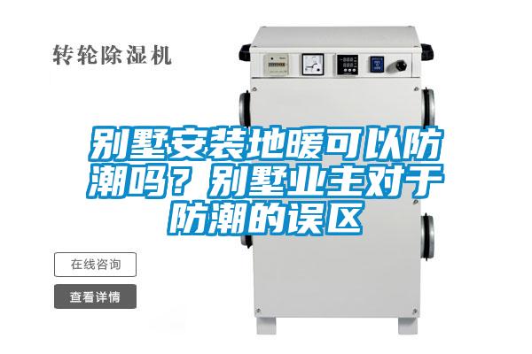 別墅安裝地暖可以防潮嗎？別墅業(yè)主對于防潮的誤區(qū)