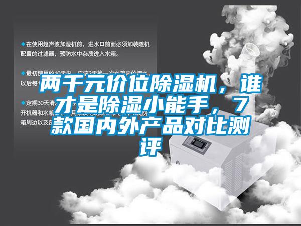 兩千元價位除濕機，誰才是除濕小能手，7款國內(nèi)外產(chǎn)品對比測評
