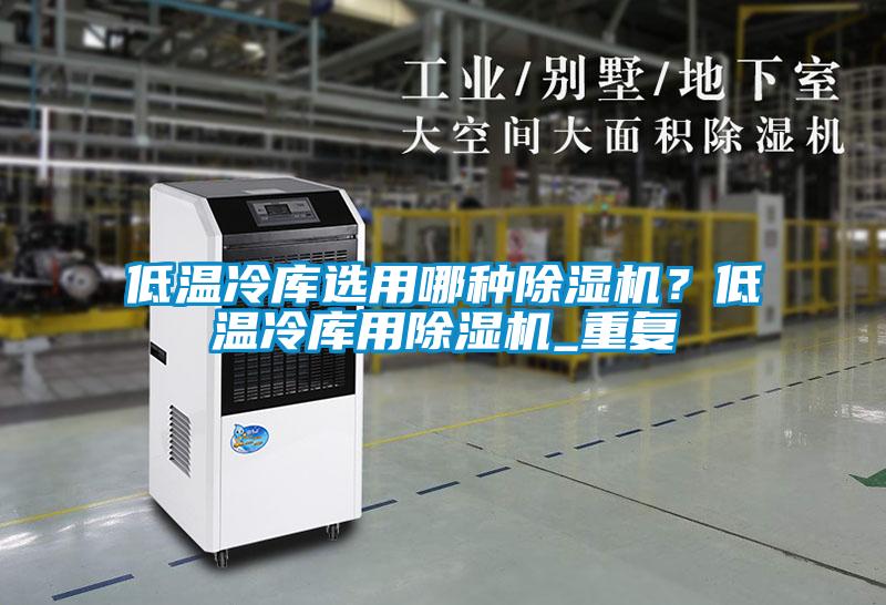 低溫冷庫選用哪種除濕機(jī)？低溫冷庫用除濕機(jī)_重復(fù)