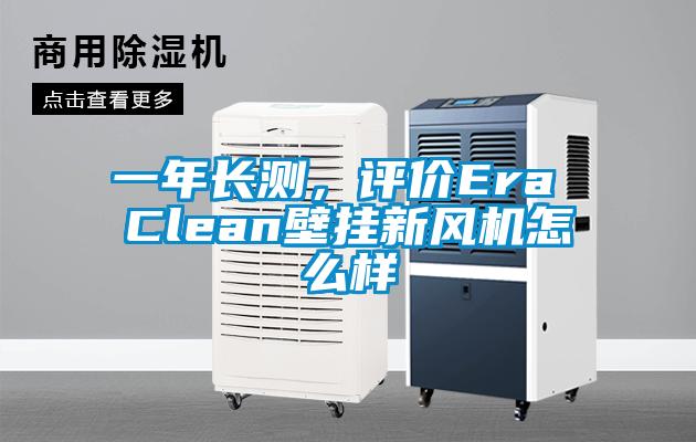 一年長測，評價Era Clean壁掛新風(fēng)機怎么樣