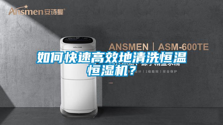 如何快速高效地清洗恒溫恒濕機(jī)？
